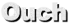 Ouch