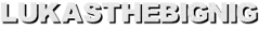 LUKASTHEBIGNIG