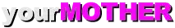 yourMOTHER