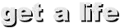 get a life