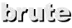 brute