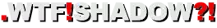 .WTF!SHADOW?!