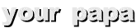 your papa