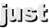 just