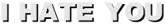 I HATE YOU